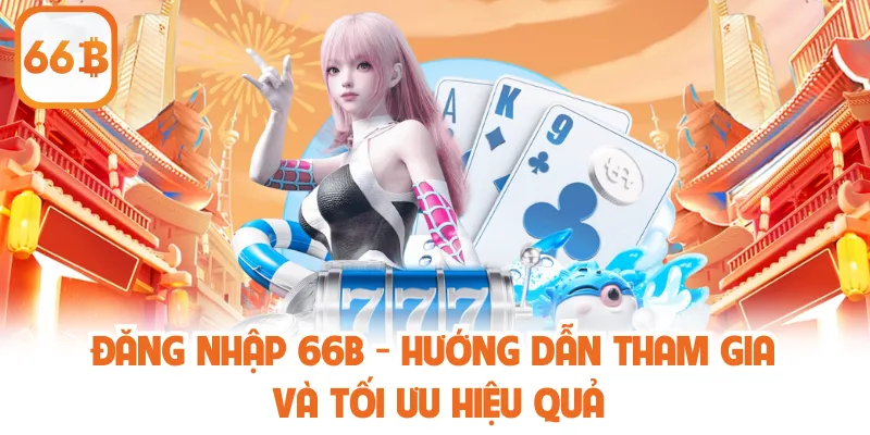 Đăng Nhập 66b - Hướng Dẫn Tham Gia Và Tối Ưu Hiệu Quả 1 Đăng Nhập 66b - Hướng Dẫn Tham Gia Và Tối Ưu Hiệu Quả