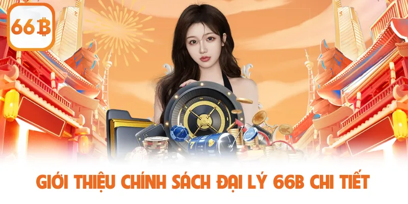Đại Lý 66B - Cơ Hội Kiếm Tiền Tỷ Với Hoa Hồng Siêu Khủng 1 Giới thiệu chính sách đại lý 66B chi tiết